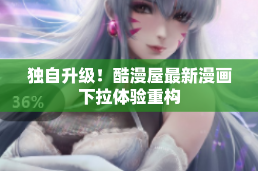 独自升级！酷漫屋最新漫画下拉体验重构