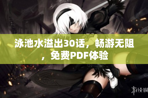 泳池水溢出30话，畅游无阻，免费PDF体验