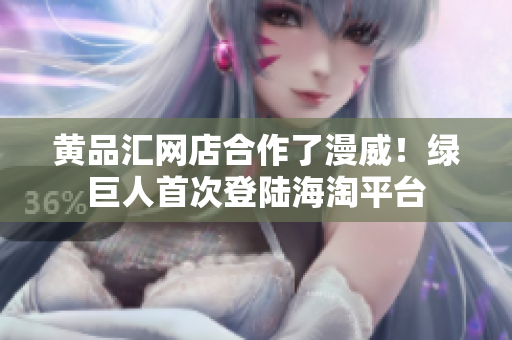 黄品汇网店合作了漫威！绿巨人首次登陆海淘平台
