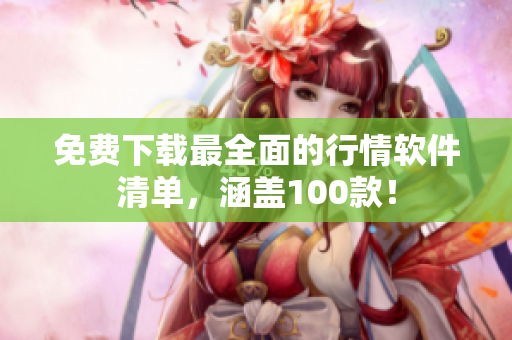 免费下载最全面的行情软件清单，涵盖100款！
