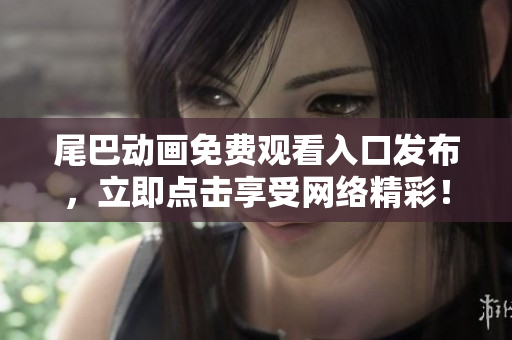 尾巴动画免费观看入口发布，立即点击享受网络精彩！