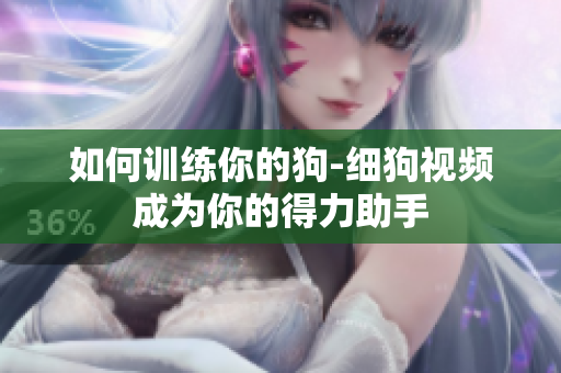 如何训练你的狗-细狗视频成为你的得力助手