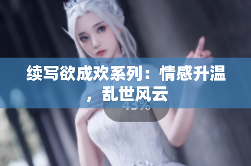 续写欲成欢系列：情感升温，乱世风云