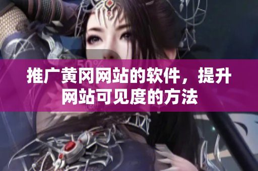 推广黄冈网站的软件，提升网站可见度的方法