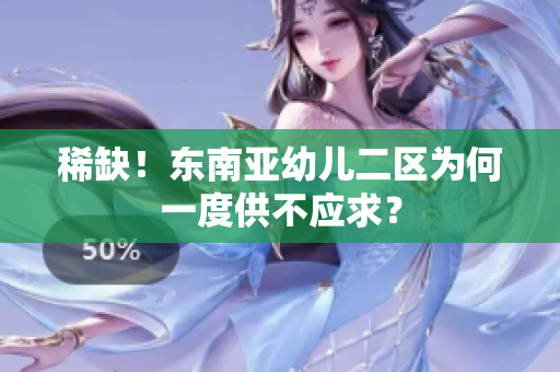 稀缺！东南亚幼儿二区为何一度供不应求？