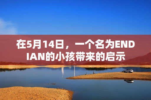 在5月14日，一个名为ENDIAN的小孩带来的启示