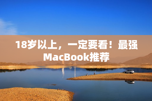 18岁以上，一定要看！最强MacBook推荐