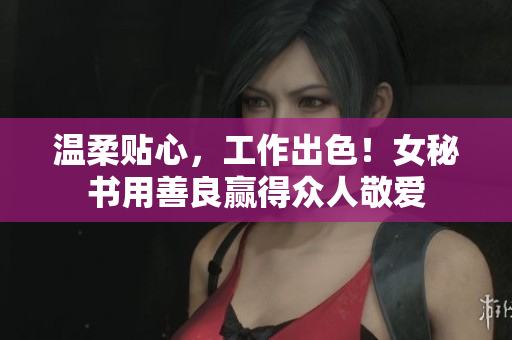 温柔贴心，工作出色！女秘书用善良赢得众人敬爱