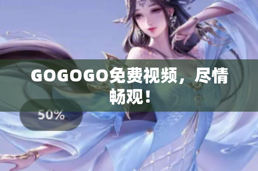 GOGOGO免费视频，尽情畅观！