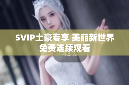 SVIP土豪专享 美丽新世界免费连续观看