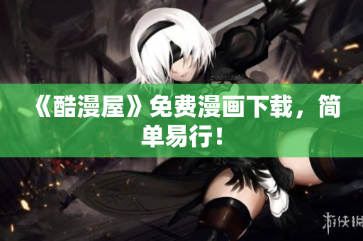 《酷漫屋》免费漫画下载，简单易行！