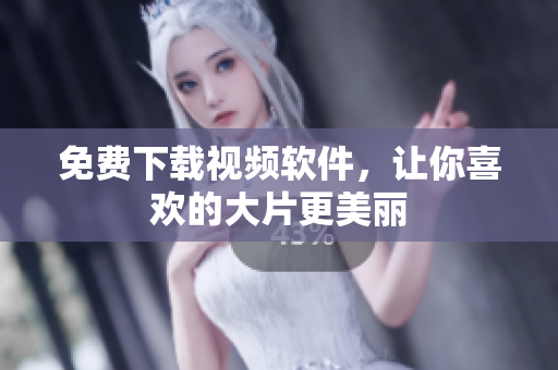 免费下载视频软件，让你喜欢的大片更美丽