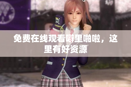 免费在线观看噼里啪啦，这里有好资源