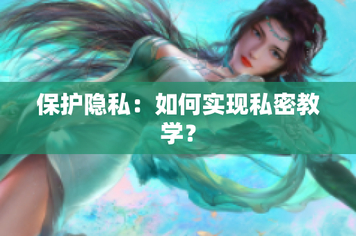 保护隐私：如何实现私密教学？