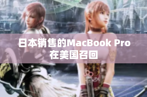 日本销售的MacBook Pro在美国召回