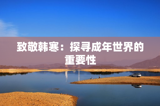 致敬韩寒：探寻成年世界的重要性
