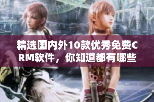 精选国内外10款优秀免费CRM软件，你知道都有哪些吗？