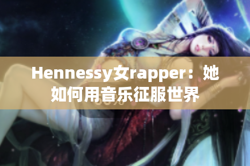 Hennessy女rapper：她如何用音乐征服世界