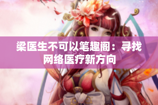 梁医生不可以笔趣阁：寻找网络医疗新方向