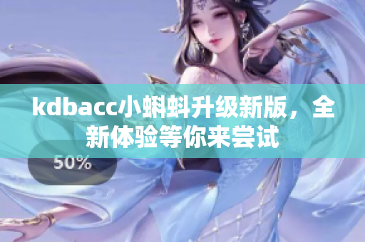 kdbacc小蝌蚪升级新版，全新体验等你来尝试