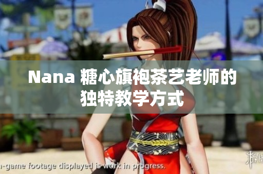 Nana 糖心旗袍茶艺老师的独特教学方式