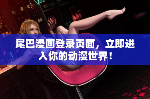 尾巴漫画登录页面，立即进入你的动漫世界！