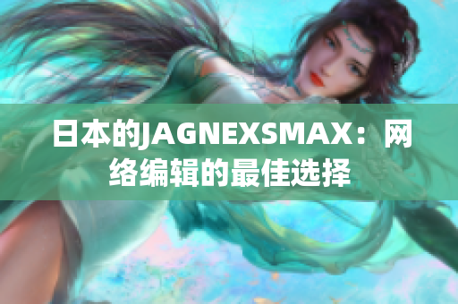 日本的JAGNEXSMAX：网络编辑的最佳选择