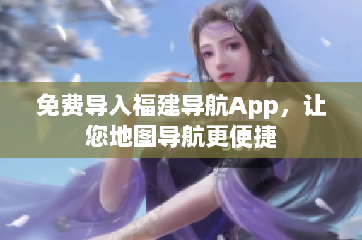 免费导入福建导航App，让您地图导航更便捷