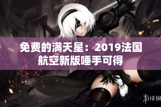 免费的满天星：2019法国航空新版唾手可得