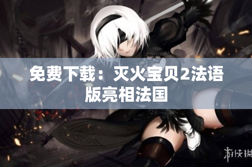 免费下载：灭火宝贝2法语版亮相法国