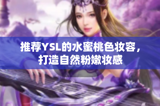 推荐YSL的水蜜桃色妆容，打造自然粉嫩妆感