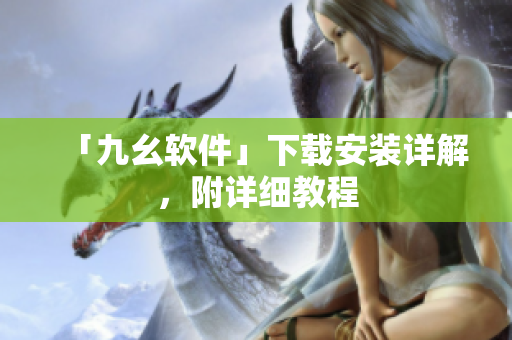 「九幺软件」下载安装详解，附详细教程