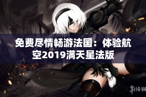 免费尽情畅游法国：体验航空2019满天星法版