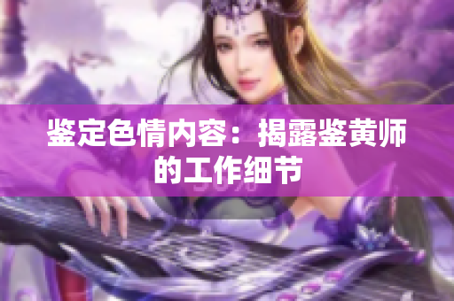 鉴定色情内容：揭露鉴黄师的工作细节