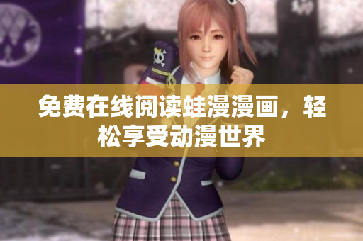 免费在线阅读蛙漫漫画，轻松享受动漫世界