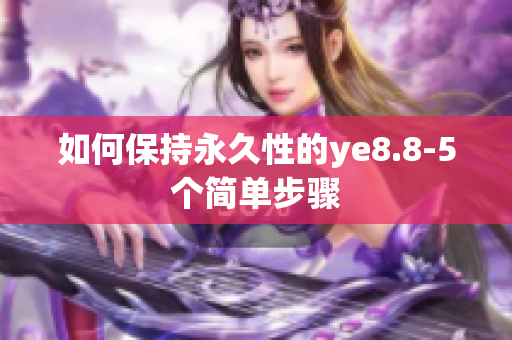 如何保持永久性的ye8.8-5个简单步骤