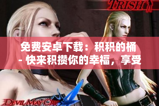 免费安卓下载：积积的桶 - 快来积攒你的幸福，享受最新科技