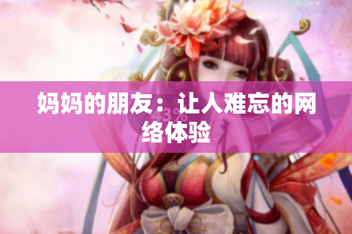 妈妈的朋友：让人难忘的网络体验
