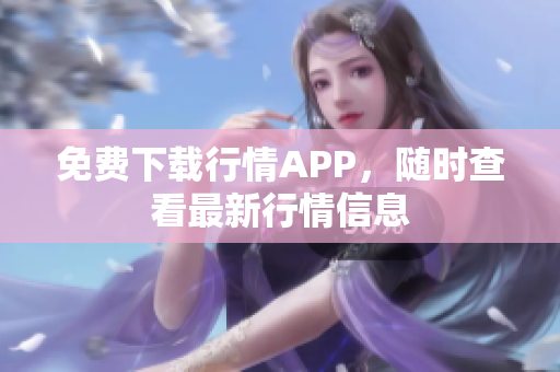 免费下载行情APP，随时查看最新行情信息