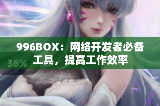 996BOX：网络开发者必备工具，提高工作效率