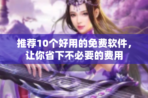 推荐10个好用的免费软件，让你省下不必要的费用