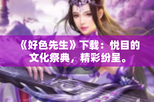 《好色先生》下载：悦目的文化祭典，精彩纷呈。