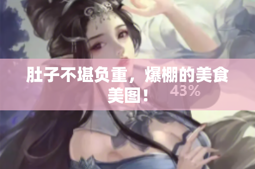 肚子不堪负重，爆棚的美食美图！