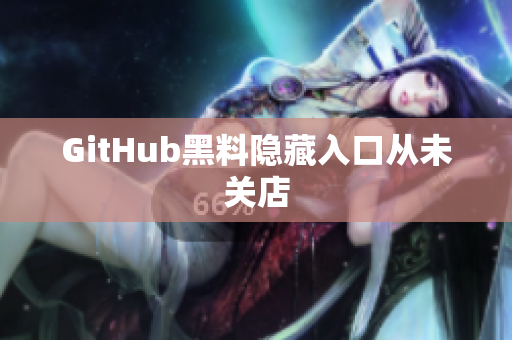GitHub黑料隐藏入口从未关店