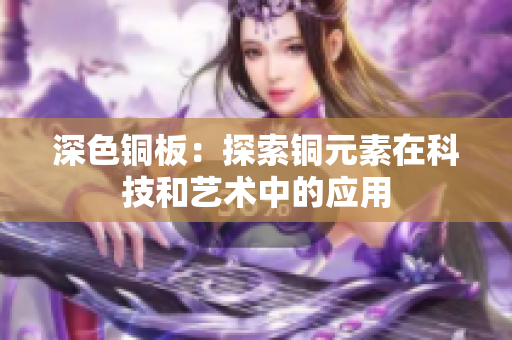 深色铜板：探索铜元素在科技和艺术中的应用