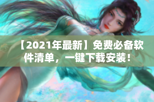 【2021年最新】免费必备软件清单，一键下载安装！