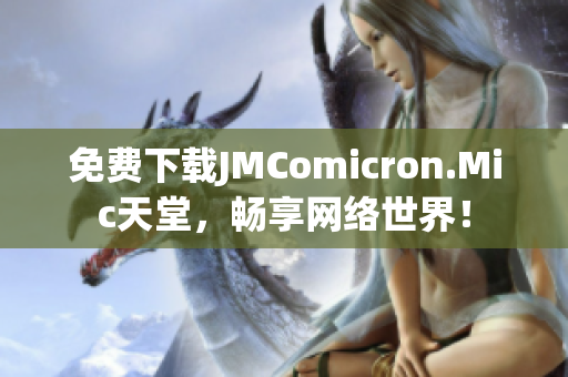 免费下载JMComicron.Mic天堂，畅享网络世界！