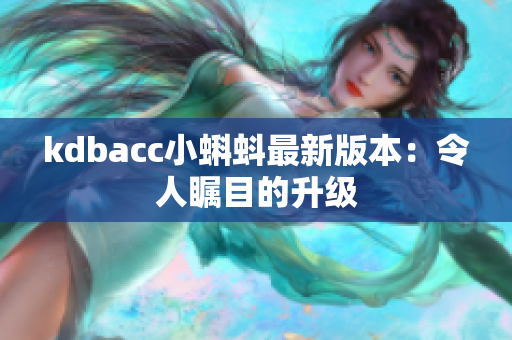 kdbacc小蝌蚪最新版本：令人瞩目的升级
