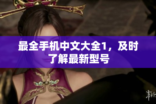 最全手机中文大全1，及时了解最新型号