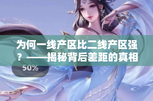为何一线产区比二线产区强？——揭秘背后差距的真相